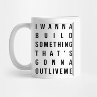 I wanna build something that's gonna outlive me Mug